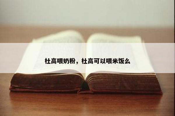 杜高喂奶粉，杜高可以喂米饭么
