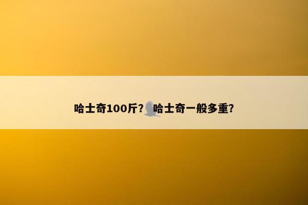 哈士奇100斤？ 哈士奇一般多重？