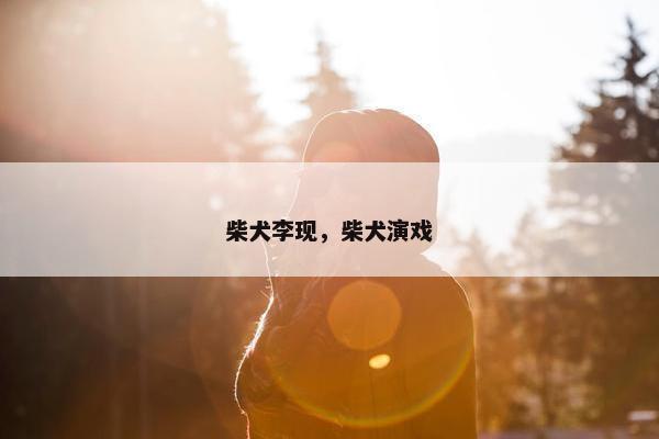 柴犬李现，柴犬演戏