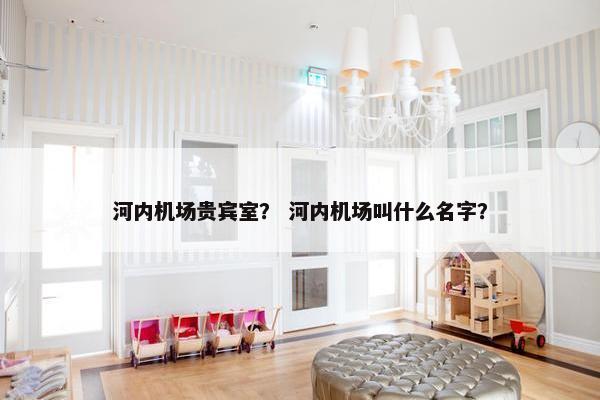 河内机场贵宾室？ 河内机场叫什么名字？