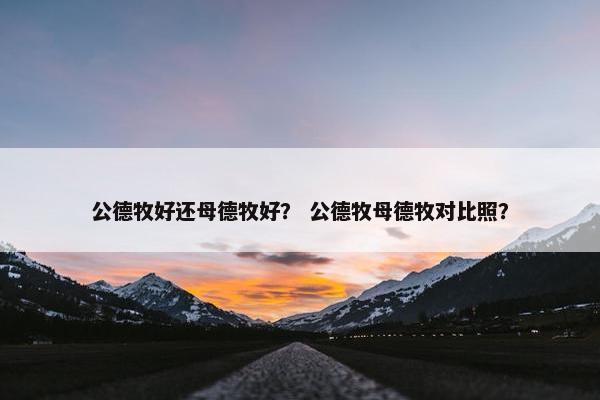 公德牧好还母德牧好？ 公德牧母德牧对比照？