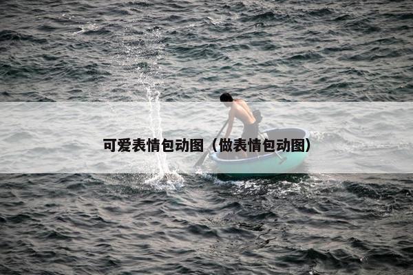 可爱表情包动图（做表情包动图）