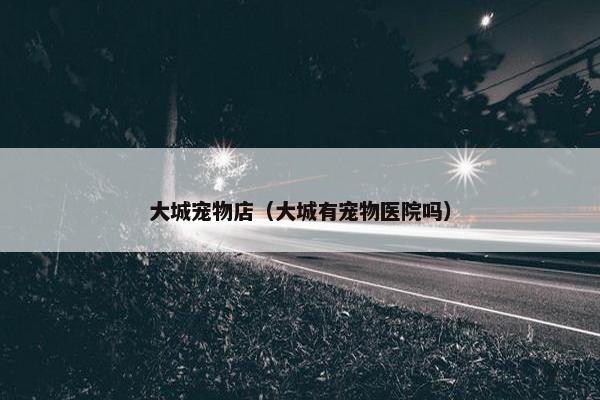 大城宠物店（大城有宠物医院吗）