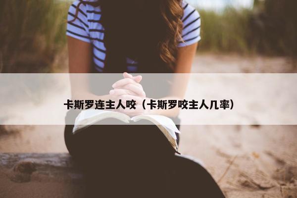 卡斯罗连主人咬（卡斯罗咬主人几率）