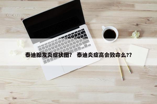 泰迪腺发炎症状图？ 泰迪炎症高会致命么?？