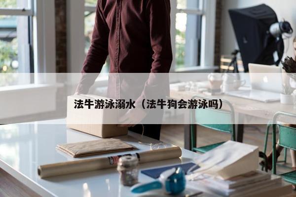 法牛游泳溺水（法牛狗会游泳吗）