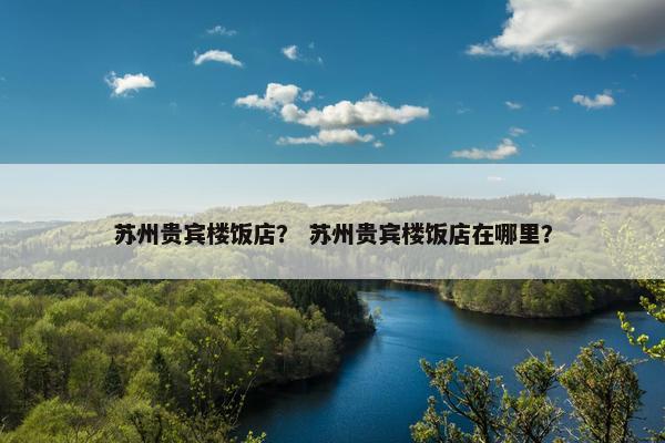 苏州贵宾楼饭店？ 苏州贵宾楼饭店在哪里？