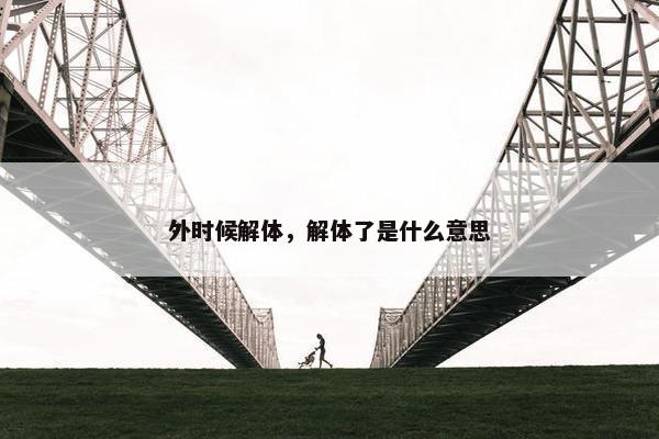外时候解体，解体了是什么意思