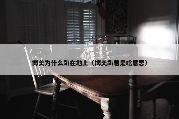 博美为什么趴在地上（博美趴着是啥意思）