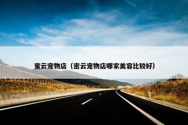 蜜云宠物店（密云宠物店哪家美容比较好）