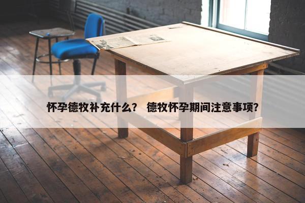 怀孕德牧补充什么？ 德牧怀孕期间注意事项？