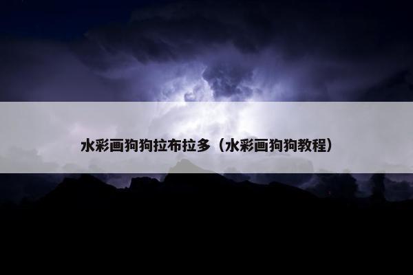 水彩画狗狗拉布拉多（水彩画狗狗教程）