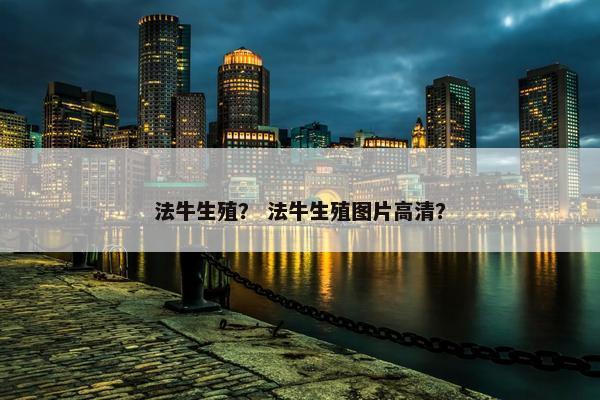 法牛生殖？ 法牛生殖图片高清？