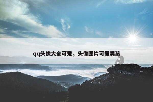 qq头像大全可爱，头像图片可爱男孩