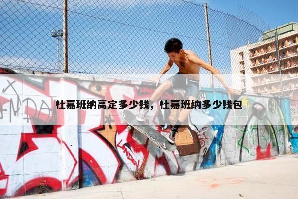 杜嘉班纳高定多少钱，杜嘉班纳多少钱包
