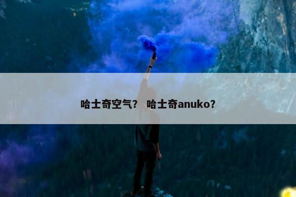 哈士奇空气？ 哈士奇anuko？