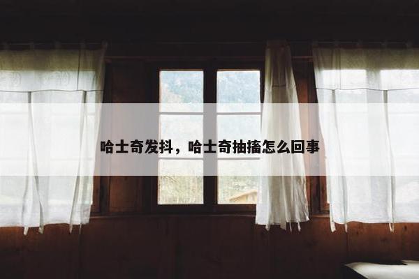 哈士奇发抖，哈士奇抽搐怎么回事