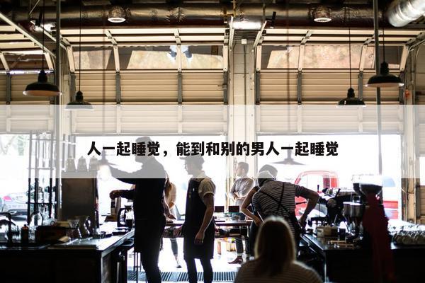 人一起睡觉，能到和别的男人一起睡觉