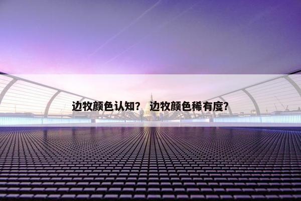 边牧颜色认知？ 边牧颜色稀有度？