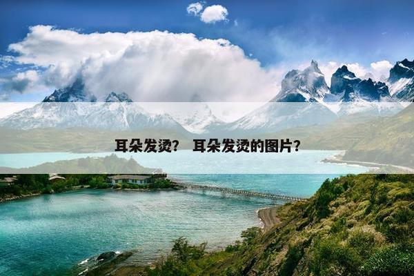 耳朵发烫？ 耳朵发烫的图片？