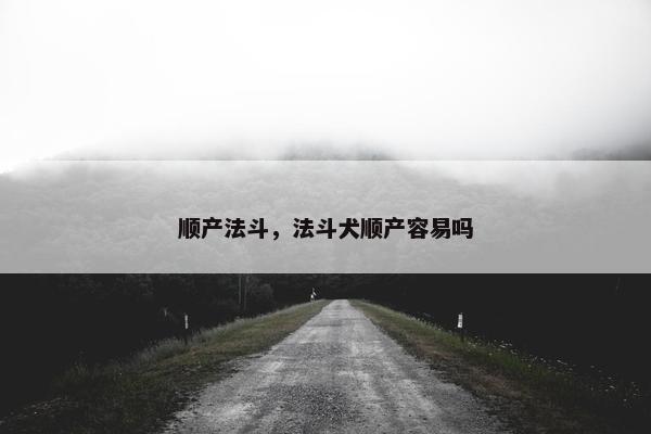 顺产法斗，法斗犬顺产容易吗