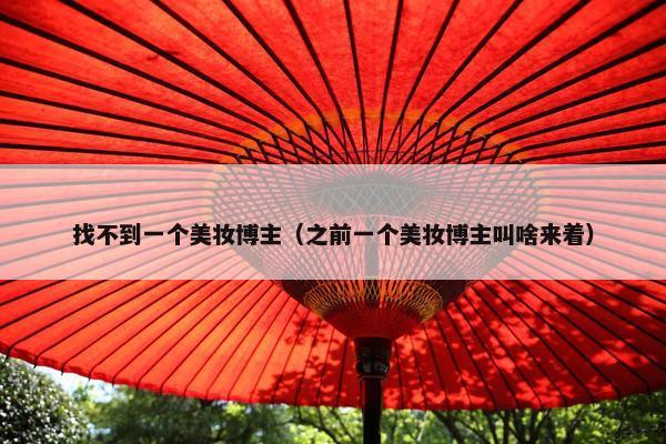 找不到一个美妆博主（之前一个美妆博主叫啥来着）
