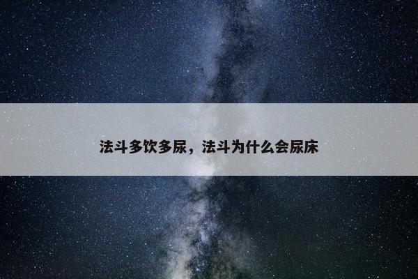 法斗多饮多尿，法斗为什么会尿床