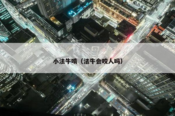 小法牛啃（法牛会咬人吗）