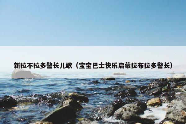 新拉不拉多警长儿歌（宝宝巴士快乐启蒙拉布拉多警长）