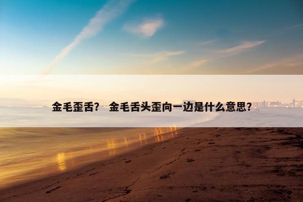 金毛歪舌？ 金毛舌头歪向一边是什么意思？