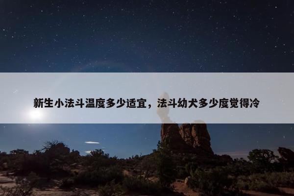 新生小法斗温度多少适宜，法斗幼犬多少度觉得冷