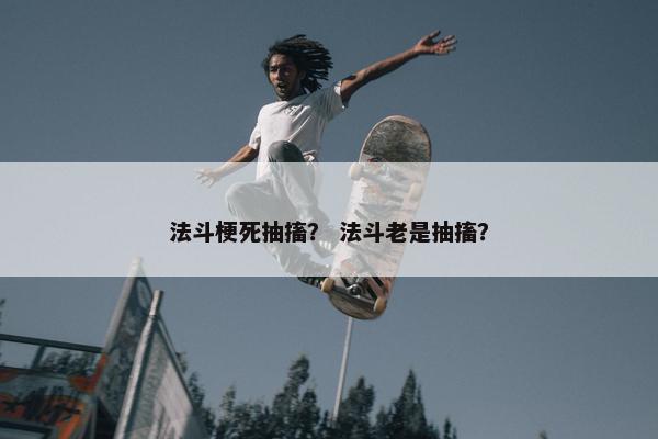 法斗梗死抽搐？ 法斗老是抽搐？