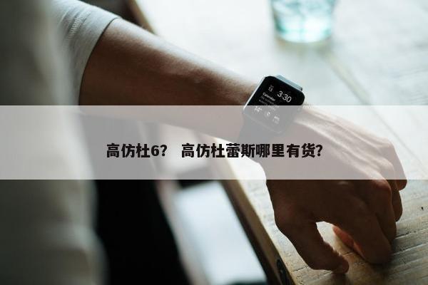 高仿杜6？ 高仿杜蕾斯哪里有货？
