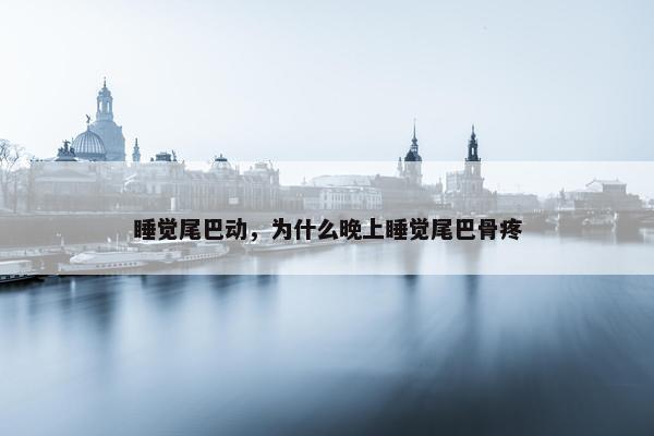 睡觉尾巴动，为什么晚上睡觉尾巴骨疼