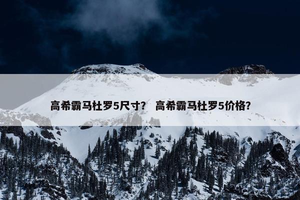 高希霸马杜罗5尺寸？ 高希霸马杜罗5价格？