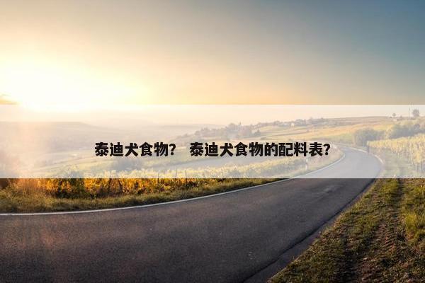 泰迪犬食物？ 泰迪犬食物的配料表？
