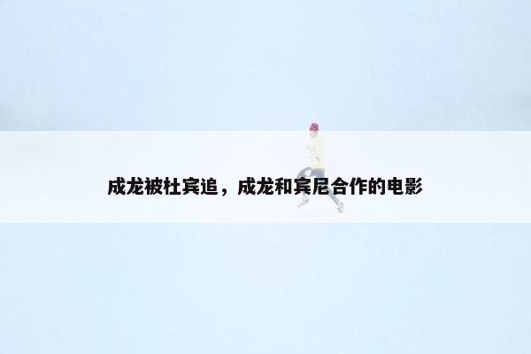 成龙被杜宾追，成龙和宾尼合作的电影