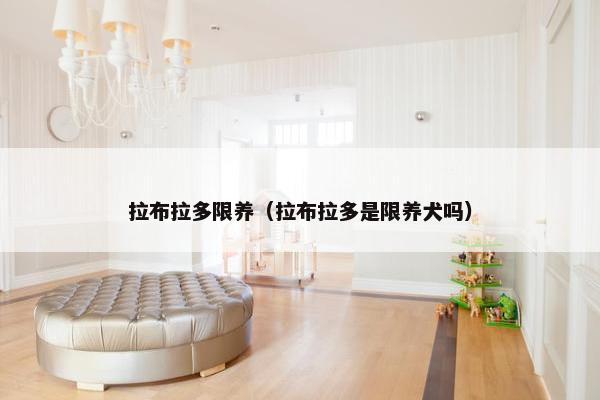 拉布拉多限养（拉布拉多是限养犬吗）