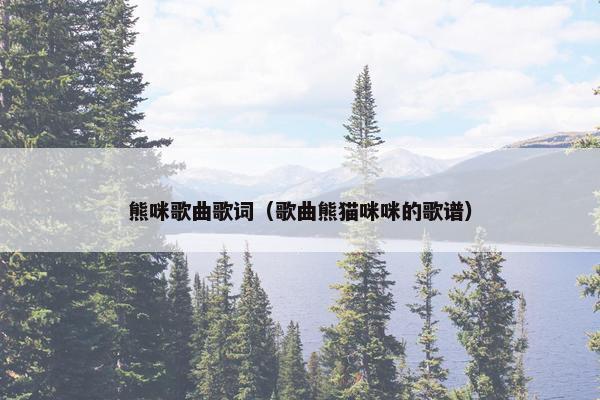熊咪歌曲歌词（歌曲熊猫咪咪的歌谱）