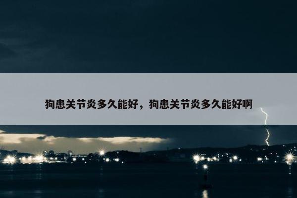 狗患关节炎多久能好，狗患关节炎多久能好啊