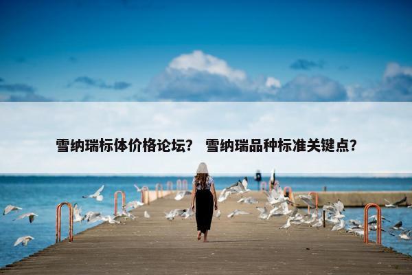 雪纳瑞标体价格论坛？ 雪纳瑞品种标准关键点？