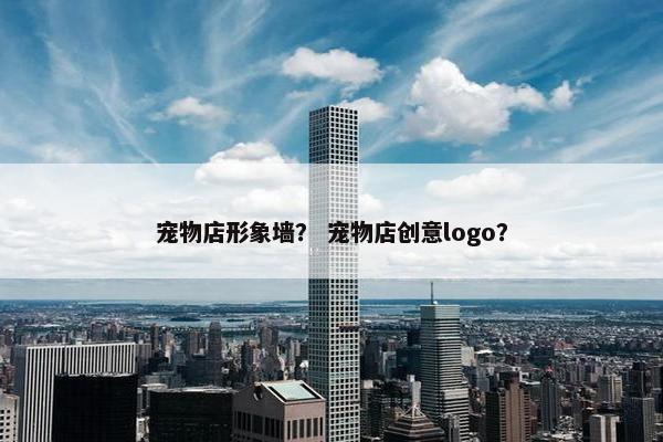 宠物店形象墙？ 宠物店创意logo？