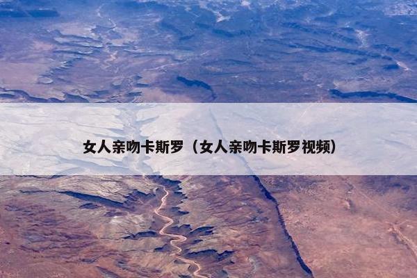 女人亲吻卡斯罗（女人亲吻卡斯罗视频）