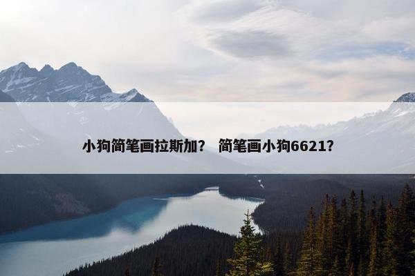 小狗简笔画拉斯加？ 简笔画小狗6621？