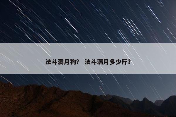 法斗满月狗？ 法斗满月多少斤？