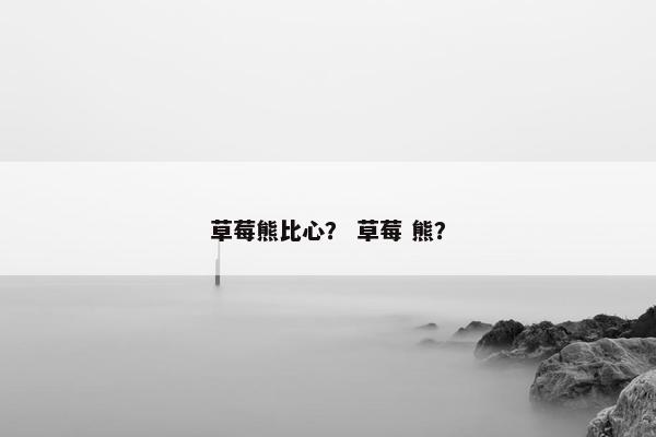 草莓熊比心？ 草莓 熊？