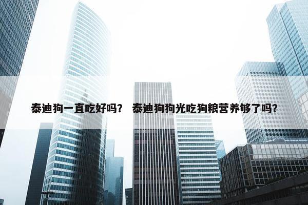 泰迪狗一直吃好吗？ 泰迪狗狗光吃狗粮营养够了吗？