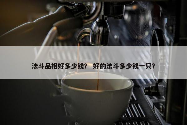 法斗品相好多少钱？ 好的法斗多少钱一只？