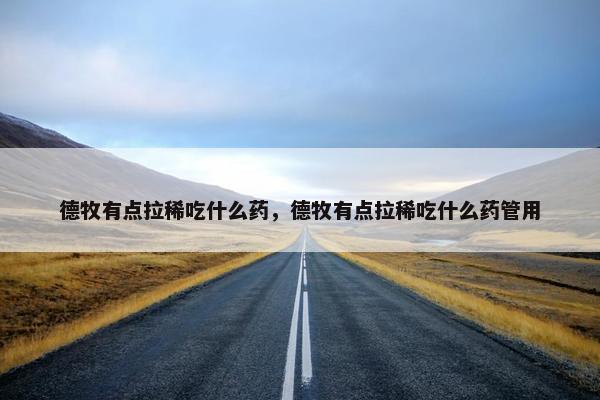 德牧有点拉稀吃什么药，德牧有点拉稀吃什么药管用