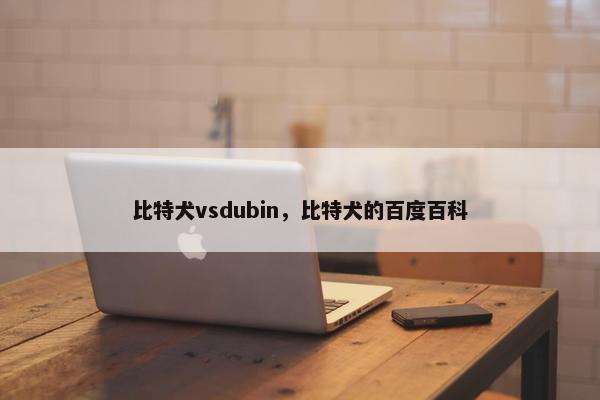 比特犬vsdubin，比特犬的百度百科